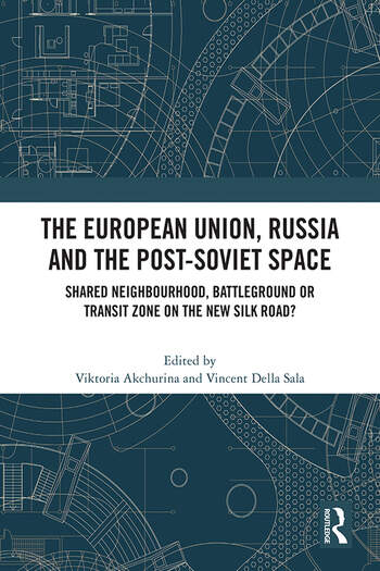 The European Union, Russia and the Post-Soviet Space Shared Neighbourhood, Battleground or Transit Zone on the New Silk Road? 