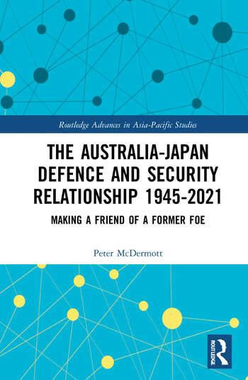 The Australia-Japan Defence and Security Relationship 1945-2021 Making a Friend of a Former Foe