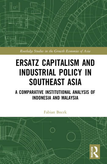 Ersatz Capitalism and Industrial Policy in Southeast Asia A Comparative Institutional Analysis of Indonesia and Malaysia 