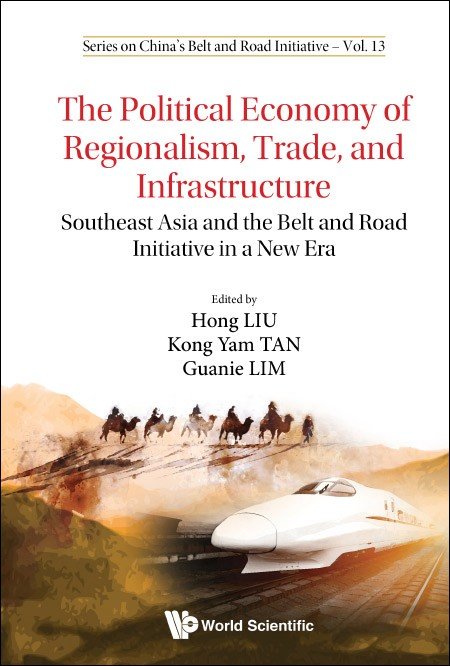 The Political Economy of Regionalism, Trade, and Infrastructure Southeast Asia and the Belt and Road Initiative in a New Era