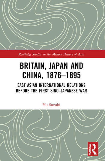 Britain, Japan and China, 1876-1895: East Asian International: Relations before the First Sino - Japanese War